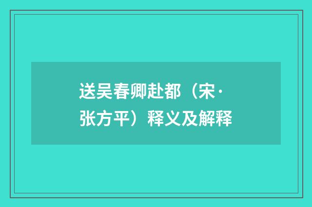 送吴春卿赴都（宋·张方平）释义及解释