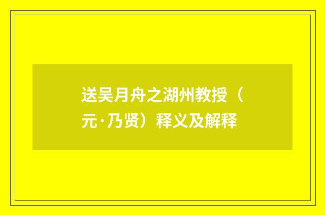 送吴月舟之湖州教授（元·乃贤）释义及解释