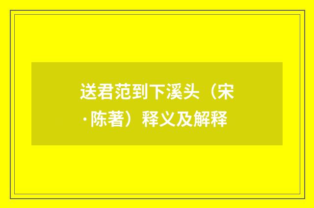 送君范到下溪头（宋·陈著）释义及解释