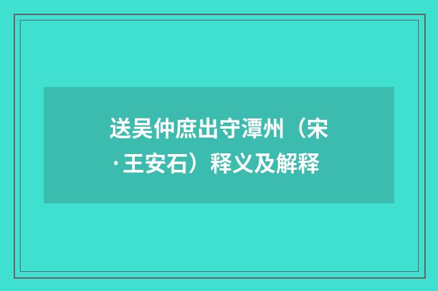送吴仲庶出守潭州（宋·王安石）释义及解释