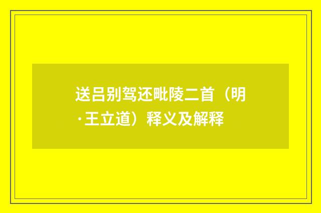 送吕别驾还毗陵二首（明·王立道）释义及解释