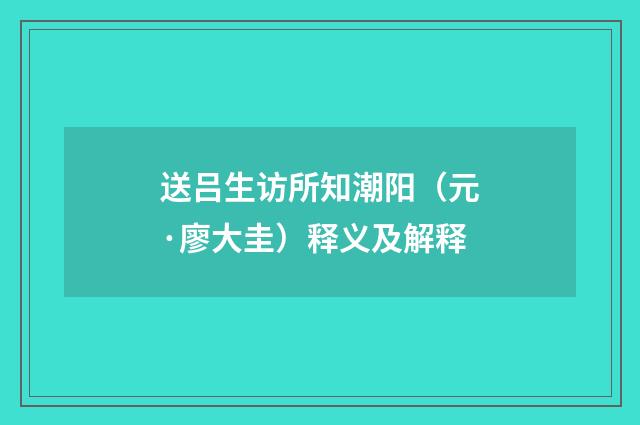 送吕生访所知潮阳（元·廖大圭）释义及解释