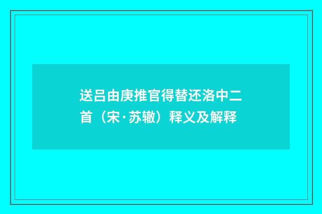 送吕由庚推官得替还洛中二首（宋·苏辙）释义及解释