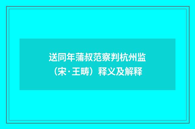 送同年蒲叔范察判杭州监（宋·王畴）释义及解释