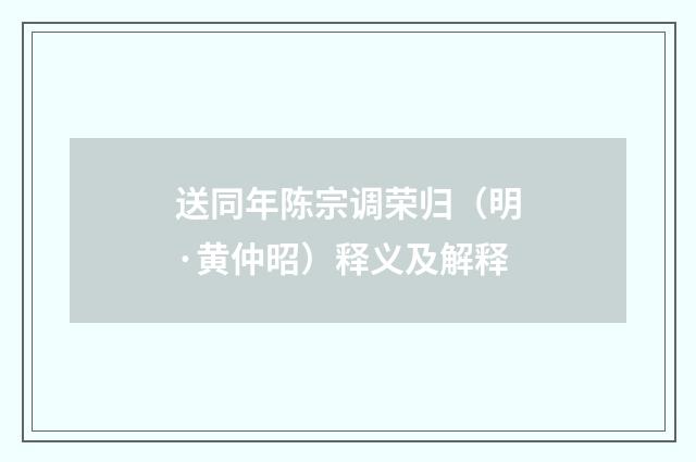 送同年陈宗调荣归（明·黄仲昭）释义及解释
