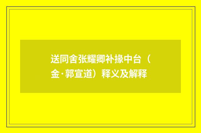 送同舍张耀卿补掾中台（金·郭宣道）释义及解释
