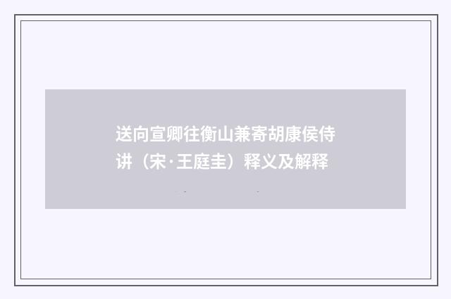 送向宣卿往衡山兼寄胡康侯侍讲（宋·王庭圭）释义及解释
