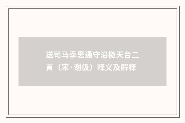 送司马季思通守沿檄天台二首（宋·谢伋）释义及解释