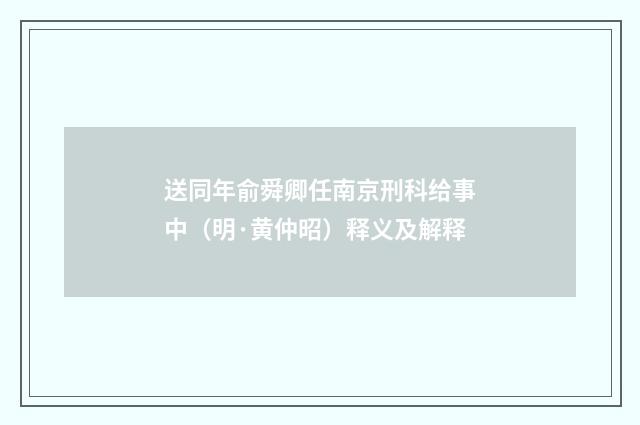 送同年俞舜卿任南京刑科给事中（明·黄仲昭）释义及解释