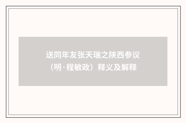 送同年友张天瑞之陕西参议（明·程敏政）释义及解释