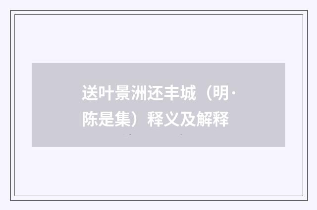 送叶景洲还丰城（明·陈是集）释义及解释