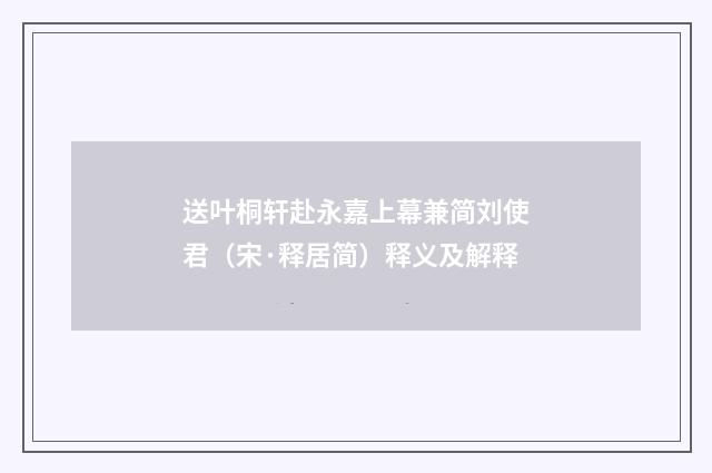 送叶桐轩赴永嘉上幕兼简刘使君（宋·释居简）释义及解释