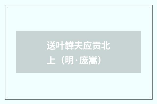 送叶韡夫应贡北上（明·庞嵩）