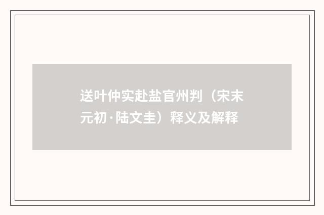 送叶仲实赴盐官州判（宋末元初·陆文圭）释义及解释
