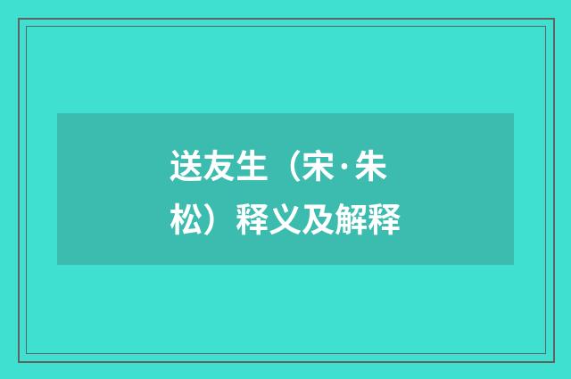 送友生（宋·朱松）释义及解释