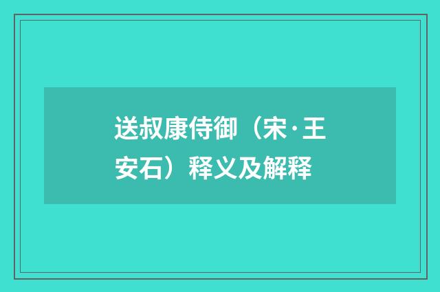 送叔康侍御（宋·王安石）释义及解释