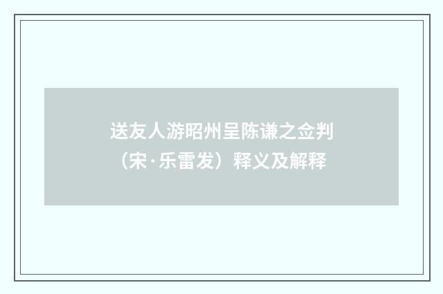 送友人游昭州呈陈谦之佥判（宋·乐雷发）释义及解释
