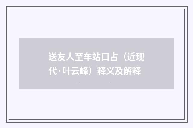 送友人至车站口占（近现代·叶云峰）释义及解释