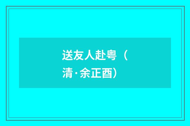 送友人赴粤（清·余正酉）