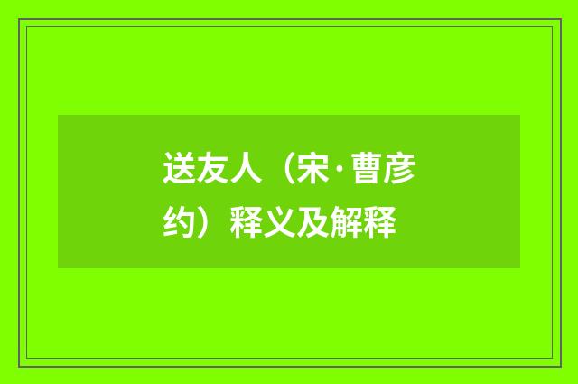 送友人（宋·曹彦约）释义及解释