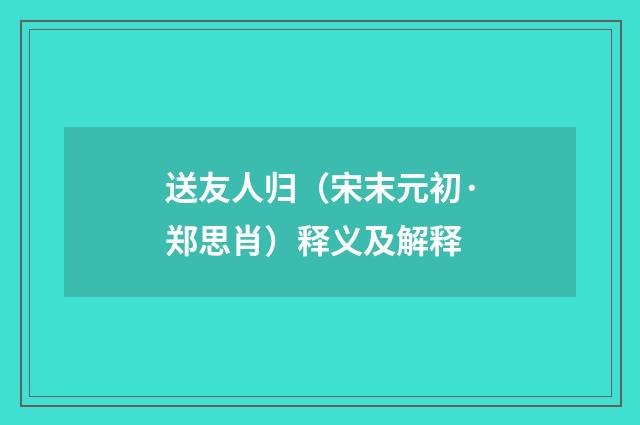 送友人归（宋末元初·郑思肖）释义及解释