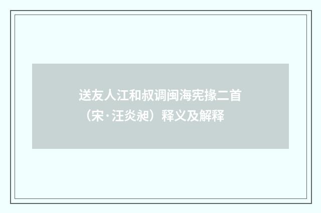 送友人江和叔调闽海宪掾二首（宋·汪炎昶）释义及解释