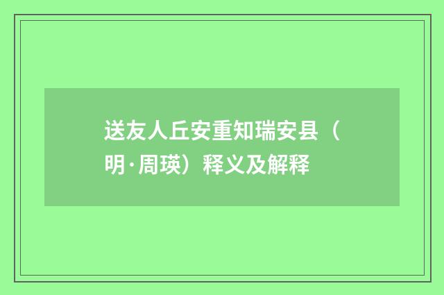送友人丘安重知瑞安县（明·周瑛）释义及解释