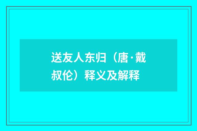 送友人东归（唐·戴叔伦）释义及解释