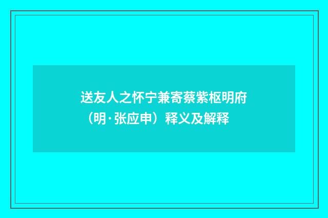 送友人之怀宁兼寄蔡紫枢明府（明·张应申）释义及解释