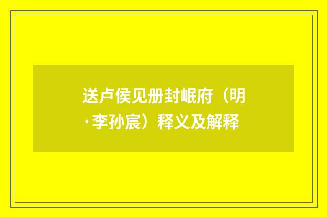 送卢侯见册封岷府（明·李孙宸）释义及解释