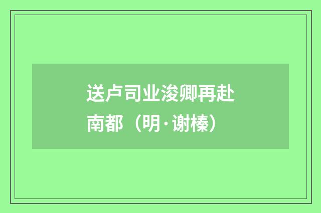 送卢司业浚卿再赴南都（明·谢榛）释义及解释