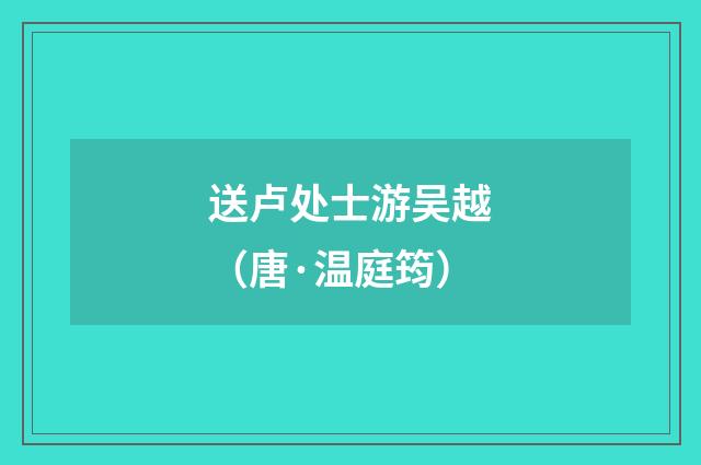 送卢处士游吴越（唐·温庭筠）释义及解释