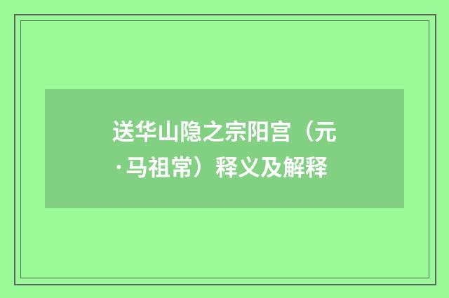 送华山隐之宗阳宫（元·马祖常）释义及解释