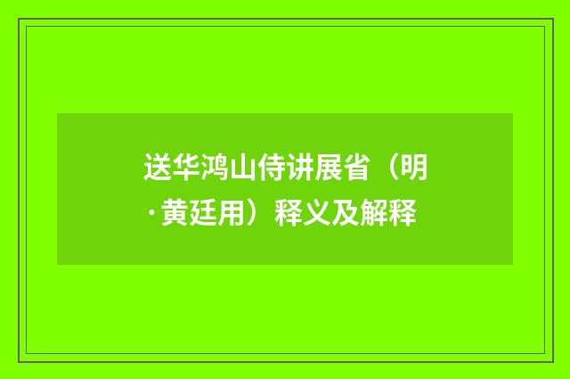 送华鸿山侍讲展省（明·黄廷用）释义及解释