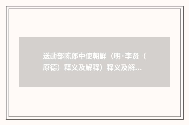 送勋部陈郎中使朝鲜（明·李贤（原德）释义及解释）释义及解释