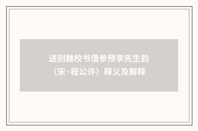 送别魏校书借参预李先生韵（宋·程公许）释义及解释
