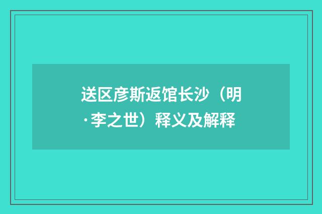 送区彦斯返馆长沙（明·李之世）释义及解释