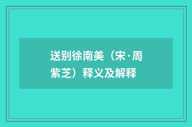 送别徐南美（宋·周紫芝）释义及解释