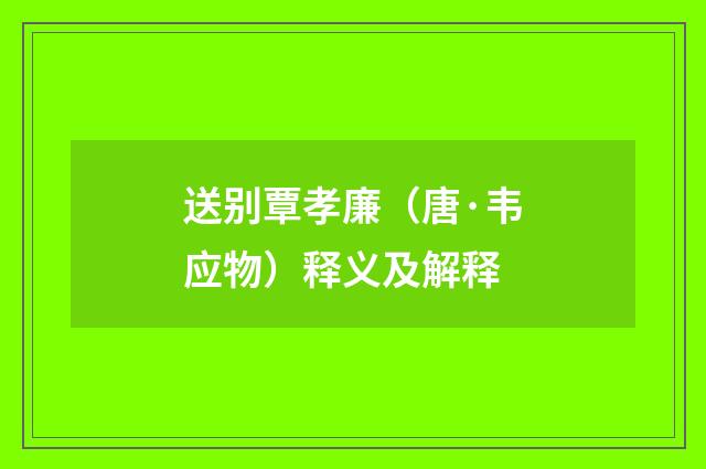 送别覃孝廉（唐·韦应物）释义及解释