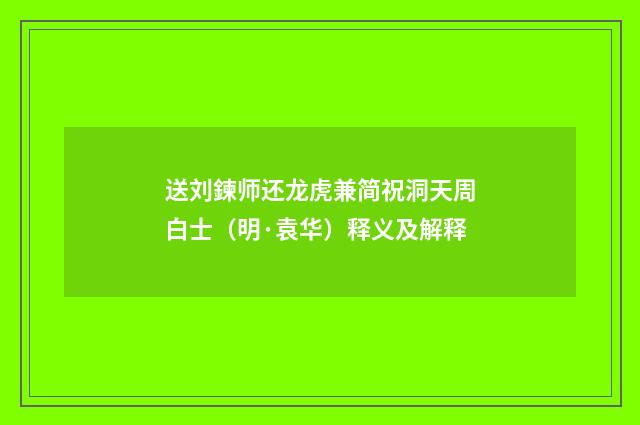 送刘鍊师还龙虎兼简祝洞天周白士（明·袁华）释义及解释