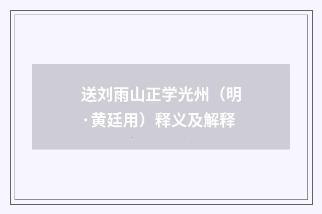 送刘雨山正学光州（明·黄廷用）释义及解释