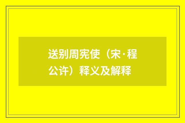 送别周宪使(宋·程公许)释义及解释