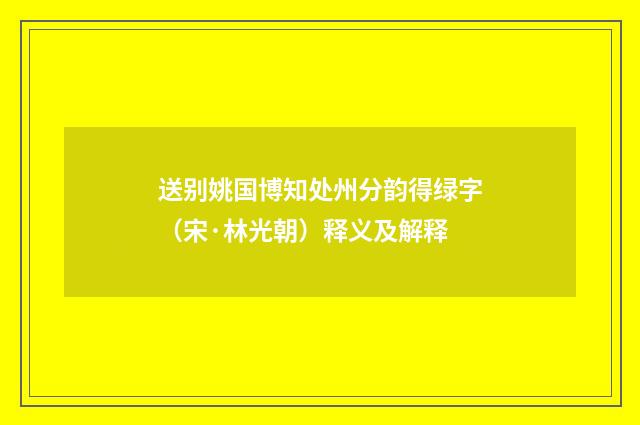 送别姚国博知处州分韵得绿字（宋·林光朝）释义及解释