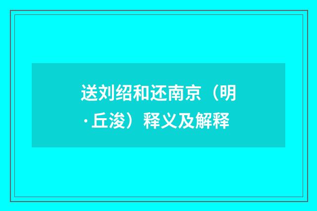 送刘绍和还南京（明·丘浚）释义及解释