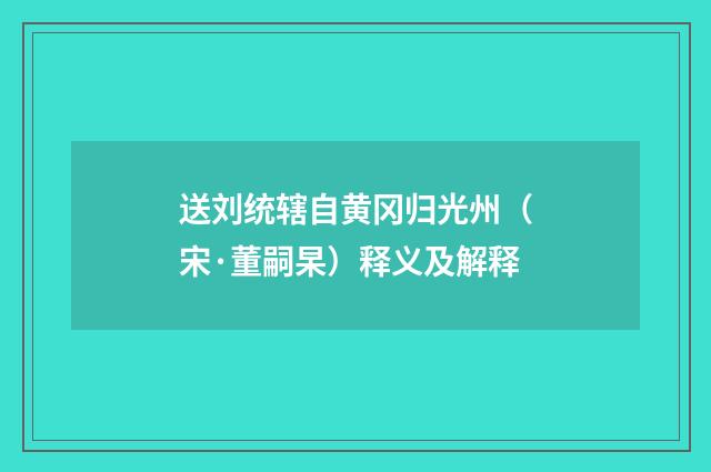送刘统辖自黄冈归光州（宋·董嗣杲）释义及解释