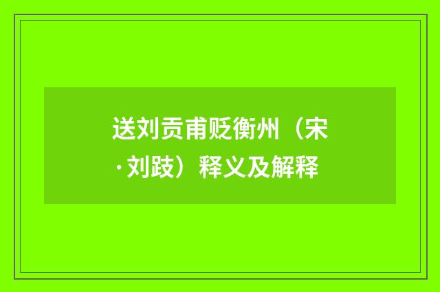 送刘贡甫贬衡州（宋·刘跂）释义及解释