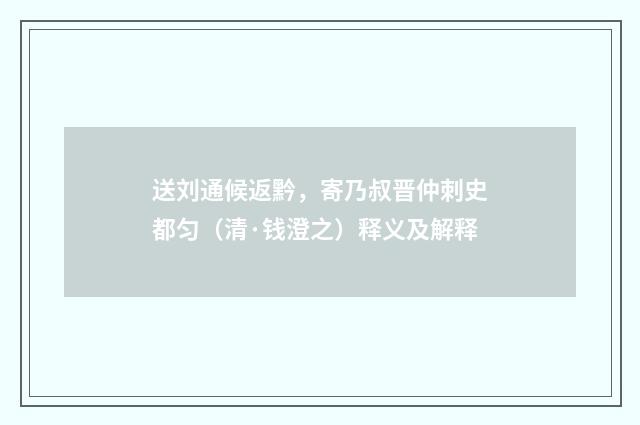 送刘通候返黔，寄乃叔晋仲刺史都匀（清·钱澄之）释义及解释
