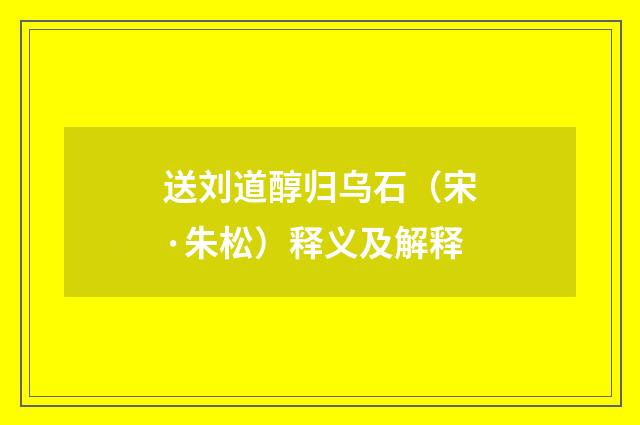 送刘道醇归乌石（宋·朱松）释义及解释