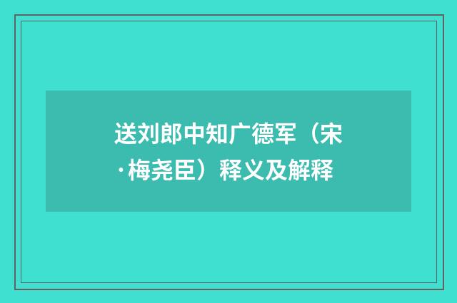 送刘郎中知广德军（宋·梅尧臣）释义及解释