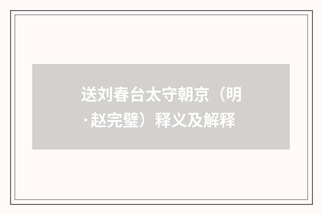 送刘春台太守朝京(明·赵完璧)释义及解释